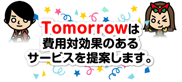 Tomorrowは費用対効果のあるサービスを提案します。